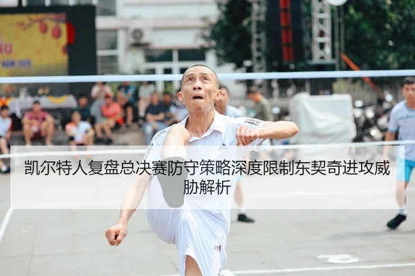 凯尔特人复盘总决赛防守策略深度限制东契奇进攻威胁解析